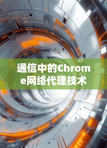 通信中的Chrome网络代理技术 通信中的Chrome网络代理技术