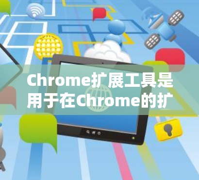 Chrome扩展工具是用于在Chrome的扩展器中添加功能或修改现有功能的工具。它们分为扩展器功能工具和扩展器修改工具。以下是学习Chrome扩展工具的步骤 Chrome扩展工具是用于在Chrome的扩展器中添加功能或修改现有功能的工具。它们分为扩展器功能工具和扩展器修改工具。以下是学习Chrome扩展工具的步骤