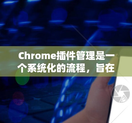 Chrome插件管理是一个系统化的流程,旨在通过工具链扩展 Chrome 的功能。以下是系统性地学习Chrome插件管理的方法 Chrome插件管理是一个系统化的流程,旨在通过工具链扩展 Chrome 的功能。以下是系统性地学习Chrome插件管理的方法