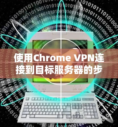 使用Chrome VPN连接到目标服务器的步骤如下 使用Chrome VPN连接到目标服务器的步骤如下