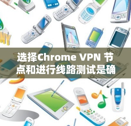 选择Chrome VPN 节点和进行线路测试是确保VPN访问安全性和效率的关键步骤。以下是详细的指南 选择Chrome VPN 节点和进行线路测试是确保VPN访问安全性和效率的关键步骤。以下是详细的指南