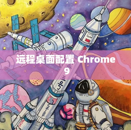 远程桌面配置 Chrome 9 远程桌面配置 Chrome 9