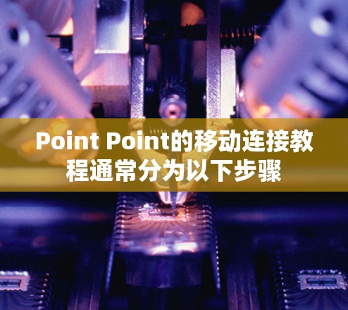 Point Point的移动连接教程通常分为以下步骤 Point Point的移动连接教程通常分为以下步骤