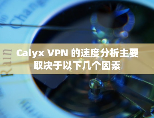 Calyx VPN 的速度分析主要取决于以下几个因素