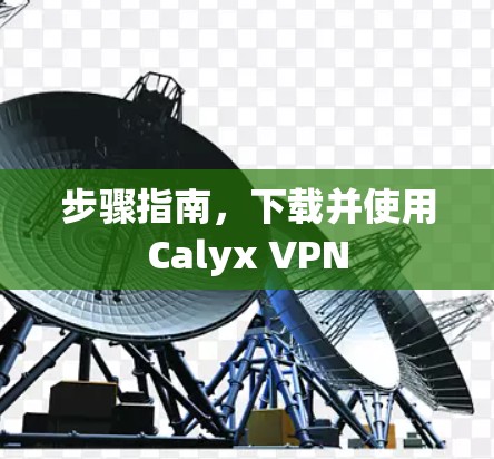 步骤指南，下载并使用Calyx VPN