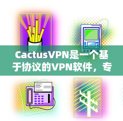 CactusVPN是一个基于协议的VPN软件，专为特定用户设计，提供加密传输功能。下面是下载和使用CactusVPN的步骤