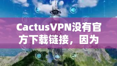 CactusVPN没有官方下载链接，因为其官方信息通常不公开。以下是一些建议，帮助您找到合适的VPN服务