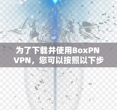 为了下载并使用BoxPN VPN，您可以按照以下步骤进行操作