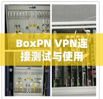 BoxPN VPN连接测试与使用指南