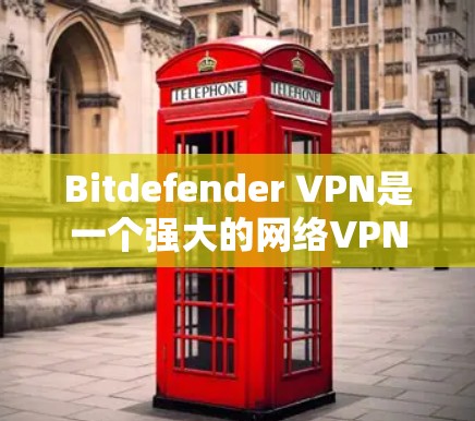 Bitdefender VPN是一个强大的网络VPN服务，能够帮助您访问外部网站的安全性。以下是一步步的使用指南