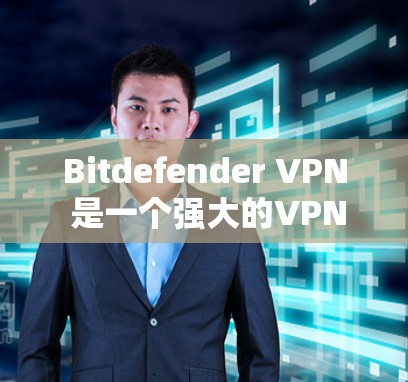Bitdefender VPN 是一个强大的VPN服务，提供多种版本以满足不同需求。以下是一个详细的 Bitdefender VPN 使用教程，帮助您安全有效地使用该服务