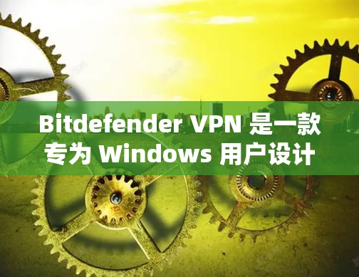 Bitdefender VPN 是一款专为 Windows 用户设计的网络安全 VPN 应用程序，如果你需要 Mac 版的 Bitdefender VPN，建议以下步骤