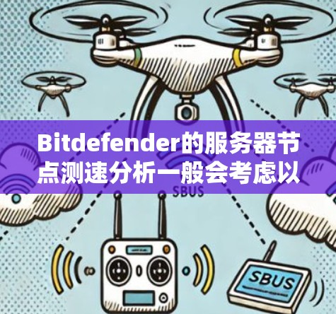 Bitdefender的服务器节点测速分析一般会考虑以下几个方面