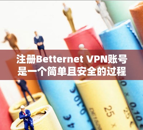 注册Betternet VPN账号是一个简单且安全的过程，以下是一步步指南