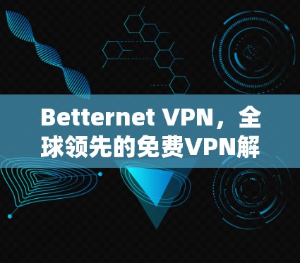 Betternet VPN,全球领先的免费VPN解决方案,值得下载吗? Betternet VPN,全球领先的免费VPN解决方案,值得下载吗?