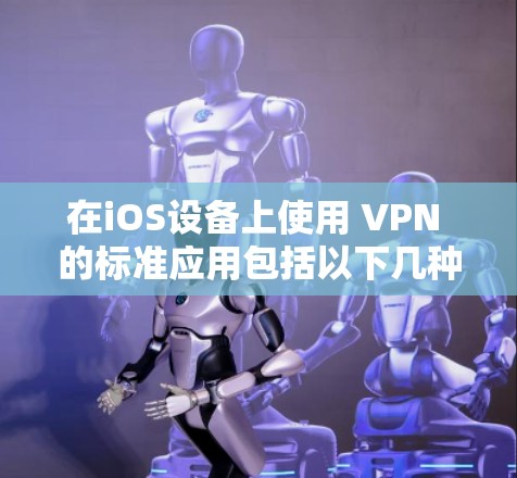 在iOS设备上使用 VPN 的标准应用包括以下几种。这些应用通常提供了良好的安全性、性能和用户体验，适合大多数用户