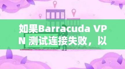 如果Barracuda VPN 测试连接失败，以下是一些常见的修复方法