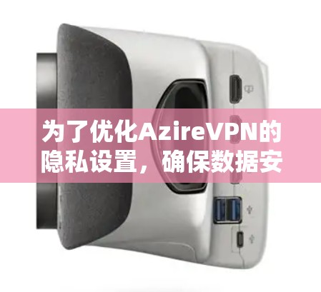 为了优化AzireVPN的隐私设置，确保数据安全，以下是详细的步骤
