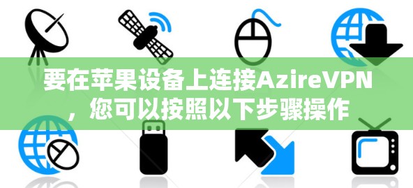 要在苹果设备上连接AzireVPN，您可以按照以下步骤操作