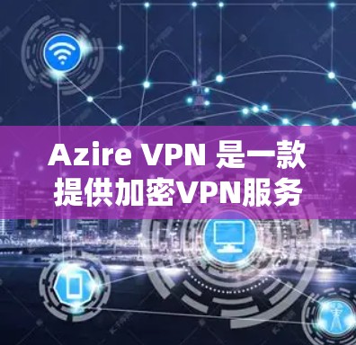 Azire VPN 是一款提供加密VPN服务的手机应用,允许用户在手机上进行网络连接和视频通话。以下是使用 Azire VPN 在安卓手机上进行操作的步骤指南 Azire VPN 是一款提供加密VPN服务的手机应用,允许用户在手机上进行网络连接和视频通话。以下是使用 Azire VPN 在安卓手机上进行操作的步骤指南
