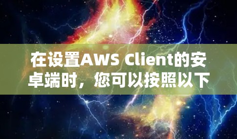 在设置AWS Client的安卓端时，您可以按照以下步骤进行配置