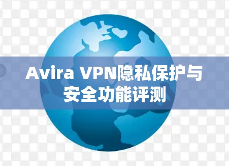 Avira VPN隐私保护与安全功能评测 Avira VPN隐私保护与安全功能评测
