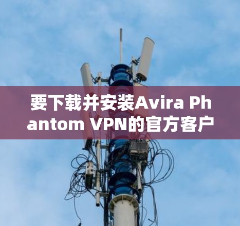 要下载并安装Avira Phantom VPN的官方客户端,您可以按照以下步骤进行 要下载并安装Avira Phantom VPN的官方客户端,您可以按照以下步骤进行