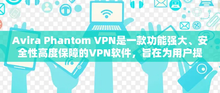Avira Phantom VPN是一款功能强大、安全性高度保障的VPN软件，旨在为用户提供安全、高效、便捷的VPN体验。以下是对Avira Phantom VPN的综合评测和体验分析
