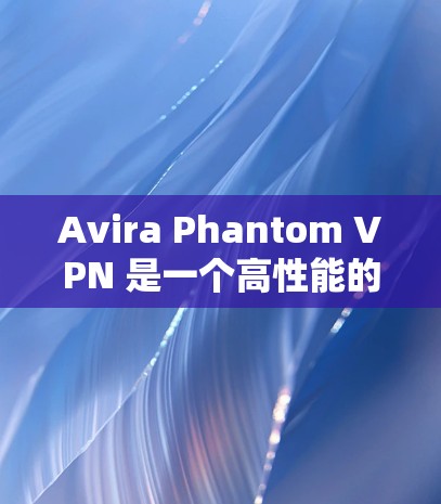 Avira Phantom VPN 是一个高性能的VPN工具，通过其强大的配置和优化，能够提供稳定、可靠的网络连接。以下是对其节点的网络性能测试分析