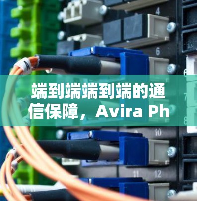 端到端端到端的通信保障，Avira Phantom VPN是一款专为普通用户和企业用户打造的端到端端到端的通信解决方案