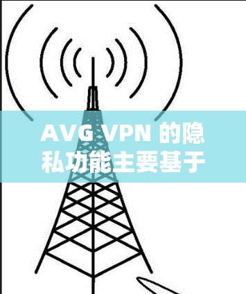AVG VPN 的隐私功能主要基于其安全认证和数据加密技术，确保用户数据的隐私安全。以下是AVG VPN在隐私保护方面的主要说明