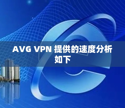 AVG VPN 提供的速度分析如下