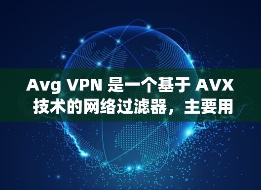 Avg VPN 是一个基于 AVX 技术的网络过滤器，主要用于过滤 VPN 流量以减少威胁流量。以下是 Avg VPN 的功能评测