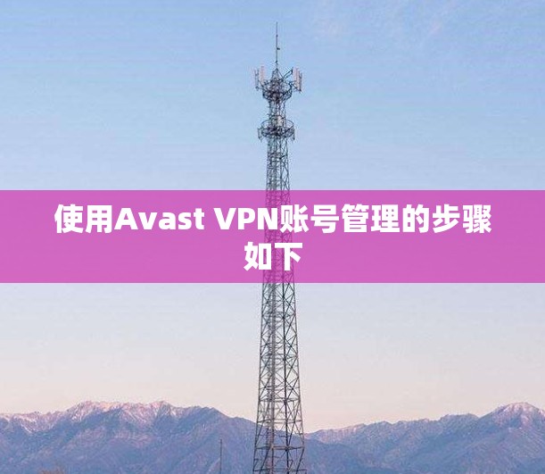 使用Avast VPN账号管理的步骤如下 使用Avast VPN账号管理的步骤如下