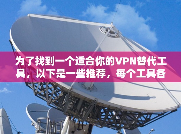 为了找到一个适合你的VPN替代工具,以下是一些推荐,每个工具各有其特点,适合不同需求和设备类型 为了找到一个适合你的VPN替代工具,以下是一些推荐,每个工具各有其特点,适合不同需求和设备类型