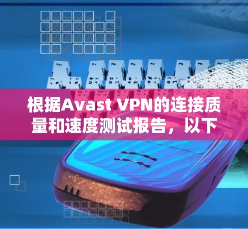 根据Avast VPN的连接质量和速度测试报告,以下是综合分析 根据Avast VPN的连接质量和速度测试报告,以下是综合分析