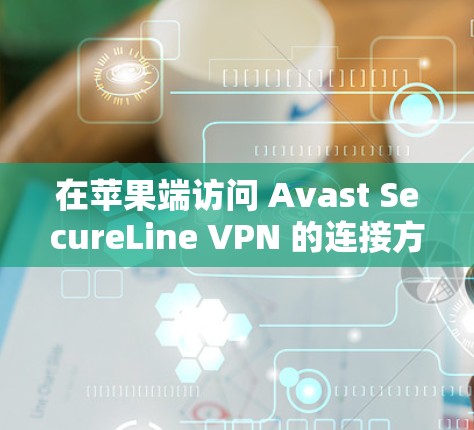 在苹果端访问 Avast SecureLine VPN 的连接方式如下 在苹果端访问 Avast SecureLine VPN 的连接方式如下
