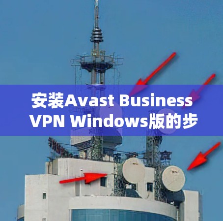 安装Avast Business VPN Windows版的步骤如下