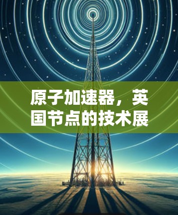 原子加速器,英国节点的技术展望 原子加速器,英国节点的技术展望