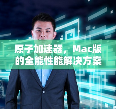 原子加速器,Mac版的全能性能解决方案 原子加速器,Mac版的全能性能解决方案