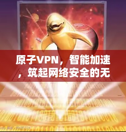 原子VPN,智能加速,筑起网络安全的无形长城 原子VPN,智能加速,筑起网络安全的无形长城