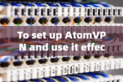 To set up AtomVPN and use it effectively,follow these organized steps: To set up AtomVPN and use it effectively,follow these organized steps: