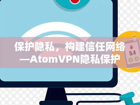 保护隐私,构建信任网络—AtomVPN隐私保护 保护隐私,构建信任网络—AtomVPN隐私保护