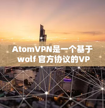 AtomVPN是一个基于 wolf 官方协议的VPN服务，提供 secure 的网络连接。如果你对 AtomVPN 的稳定连接感兴趣，以下是一些关键点
