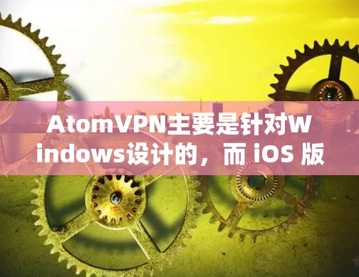 AtomVPN主要是针对Windows设计的，而 iOS 版本可能并不是其官方发行的版本。如果您指的是其他类似的服务，例如用于苹果设备的VPN选项，可能需要根据具体需求选择合适的软件