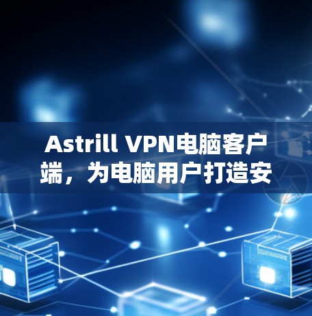 Astrill VPN电脑客户端,为电脑用户打造安全、隐私保护的网络解决方案 Astrill VPN电脑客户端,为电脑用户打造安全、隐私保护的网络解决方案