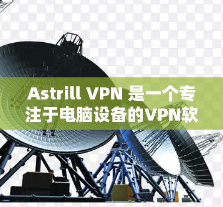 Astrill VPN 是一个专注于电脑设备的VPN软件,提供了一个免费的电脑版。以下是一些推荐的电脑版VPN软件,供你选择 Astrill VPN 是一个专注于电脑设备的VPN软件,提供了一个免费的电脑版。以下是一些推荐的电脑版VPN软件,供你选择