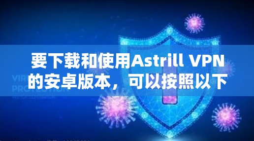 要下载和使用Astrill VPN的安卓版本，可以按照以下步骤进行操作