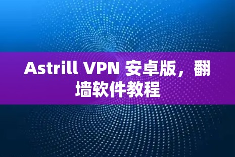 Astrill VPN 安卓版,翻墙软件教程 Astrill VPN 安卓版,翻墙软件教程