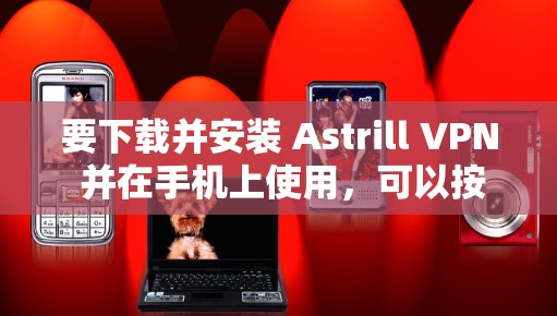 要下载并安装 Astrill VPN 并在手机上使用,可以按照以下步骤进行 要下载并安装 Astrill VPN 并在手机上使用,可以按照以下步骤进行